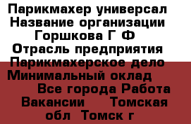 Парикмахер-универсал › Название организации ­ Горшкова Г.Ф. › Отрасль предприятия ­ Парикмахерское дело › Минимальный оклад ­ 40 000 - Все города Работа » Вакансии   . Томская обл.,Томск г.